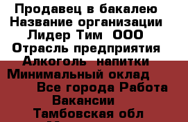 Продавец в бакалею › Название организации ­ Лидер Тим, ООО › Отрасль предприятия ­ Алкоголь, напитки › Минимальный оклад ­ 28 350 - Все города Работа » Вакансии   . Тамбовская обл.,Моршанск г.